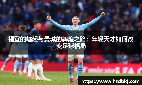 福登的崛起与曼城的辉煌之路：年轻天才如何改变足球格局