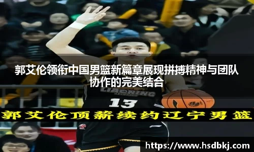 郭艾伦领衔中国男篮新篇章展现拼搏精神与团队协作的完美结合