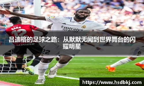 吕迪格的足球之路：从默默无闻到世界舞台的闪耀明星