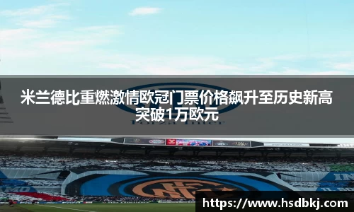 米兰德比重燃激情欧冠门票价格飙升至历史新高突破1万欧元