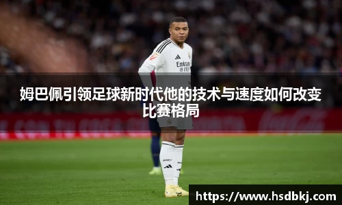 姆巴佩引领足球新时代他的技术与速度如何改变比赛格局