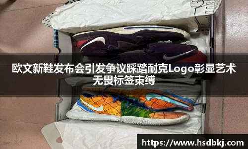 欧文新鞋发布会引发争议踩踏耐克Logo彰显艺术无畏标签束缚