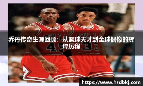 乔丹传奇生涯回顾：从篮球天才到全球偶像的辉煌历程