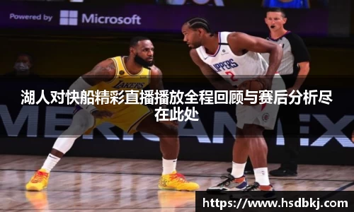 湖人对快船精彩直播播放全程回顾与赛后分析尽在此处